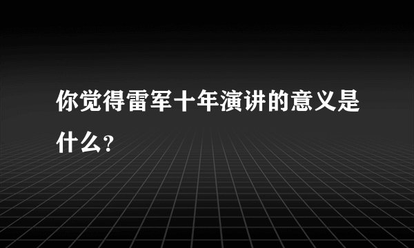 你觉得雷军十年演讲的意义是什么？