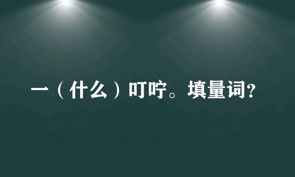 一（什么）叮咛。填量词？