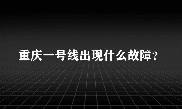 重庆一号线出现什么故障？