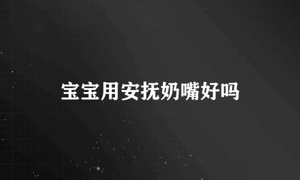 宝宝用安抚奶嘴好吗