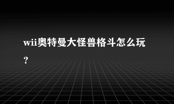 wii奥特曼大怪兽格斗怎么玩？