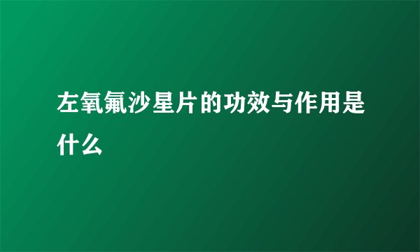 左氧氟沙星片的功效与作用是什么