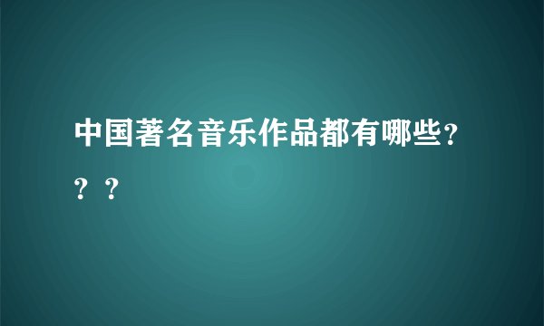 中国著名音乐作品都有哪些？？？
