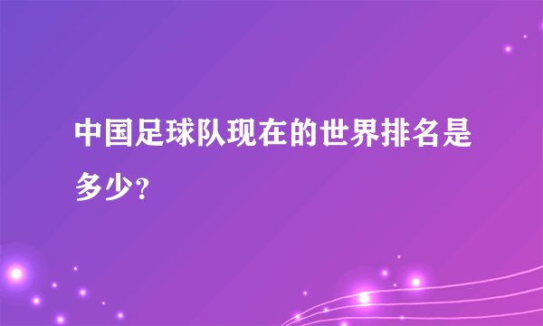 中国足球队现在的世界排名是多少？