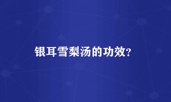 银耳雪梨汤的功效？