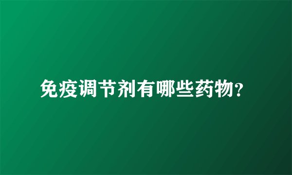 免疫调节剂有哪些药物？