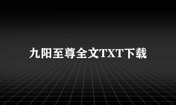 九阳至尊全文TXT下载