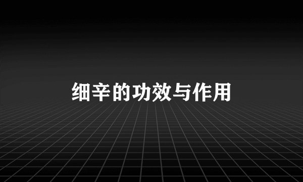 细辛的功效与作用