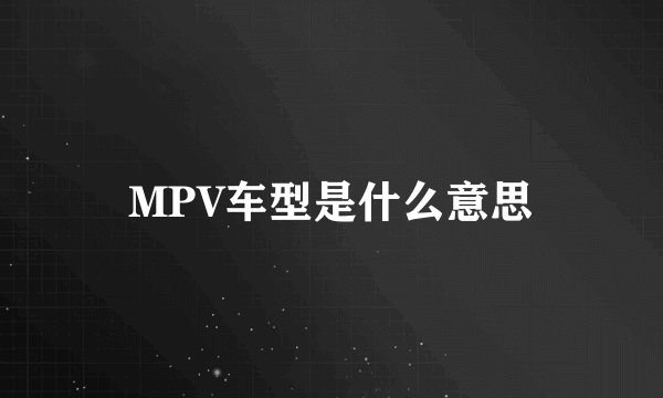 MPV车型是什么意思