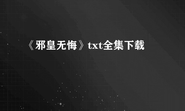 《邪皇无悔》txt全集下载