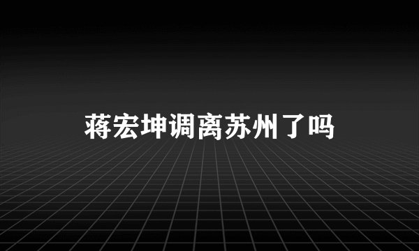 蒋宏坤调离苏州了吗