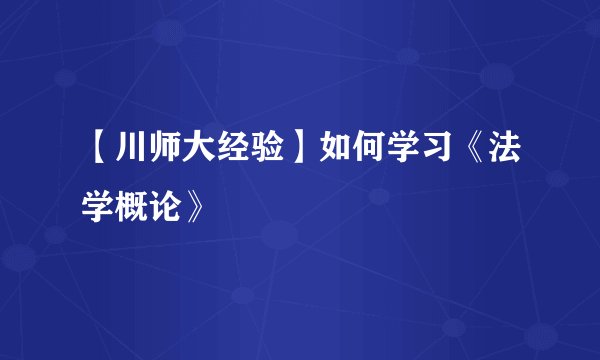 【川师大经验】如何学习《法学概论》