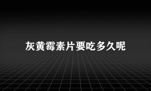 灰黄霉素片要吃多久呢