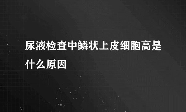 尿液检查中鳞状上皮细胞高是什么原因
