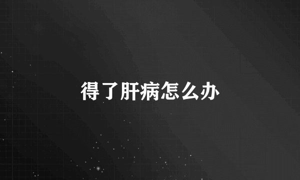 得了肝病怎么办