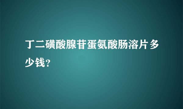 丁二磺酸腺苷蛋氨酸肠溶片多少钱？