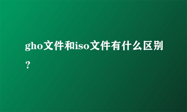gho文件和iso文件有什么区别？