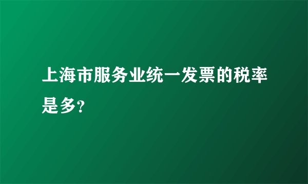 上海市服务业统一发票的税率是多？