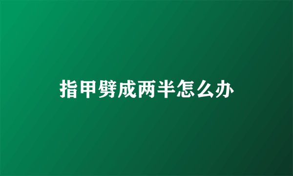 指甲劈成两半怎么办