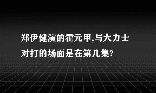 郑伊健演的霍元甲,与大力士对打的场面是在第几集?