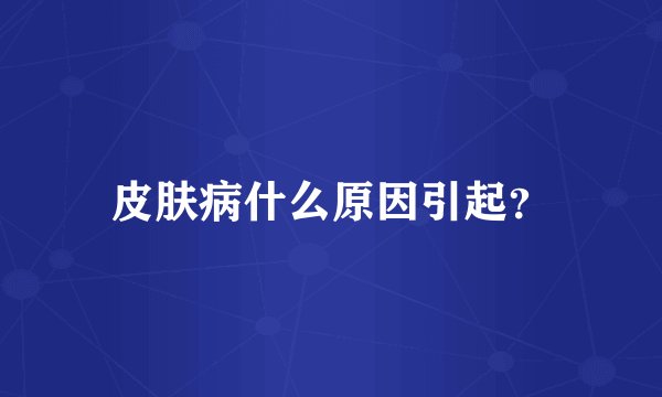 皮肤病什么原因引起？