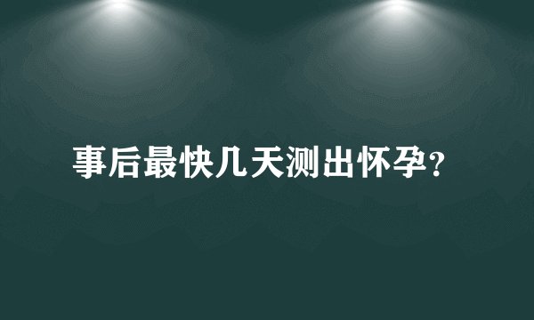 事后最快几天测出怀孕？