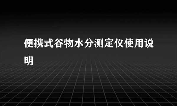 便携式谷物水分测定仪使用说明