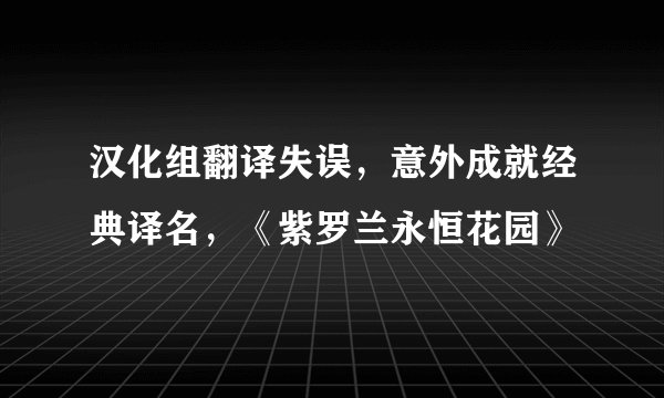 汉化组翻译失误,意外成就经典译名,《紫罗兰永恒花园》