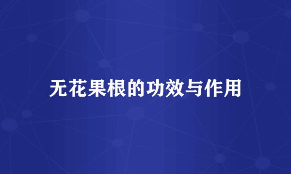 无花果根的功效与作用