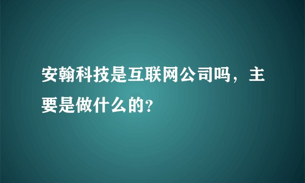 安翰科技是互联网公司吗，主要是做什么的？