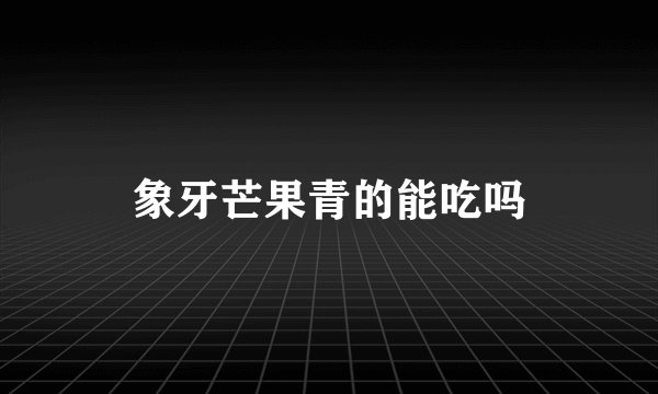 象牙芒果青的能吃吗