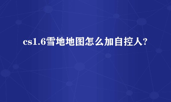 cs1.6雪地地图怎么加自控人?