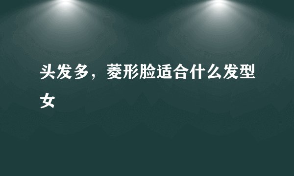 头发多，菱形脸适合什么发型女