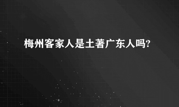 梅州客家人是土著广东人吗?