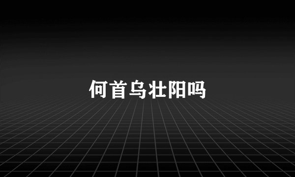 何首乌壮阳吗