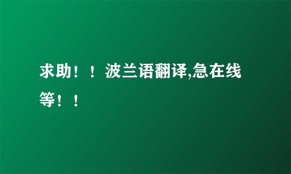 求助!!波兰语翻译,急在线等!!