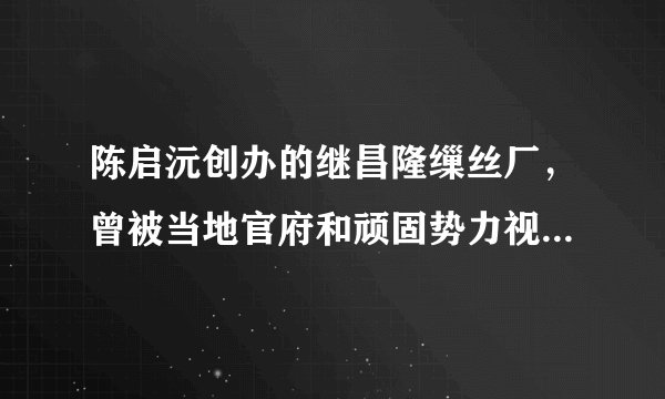 陈启沅创办的继昌隆缫丝厂，曾被当地官府和顽固势力视为异端，1881年南海知县还下令封闭，致使陈启沅被迫迁厂于澳门。19世纪末，谕令各省“多设织布、纺绸等局，广为制造”。这一变化（   ）A.是自然经济瓦解的必然结果B.主要出于抵制列强侵略的需要C.推动了民族资本主义的产生D.反映了清王朝统治危机的加深