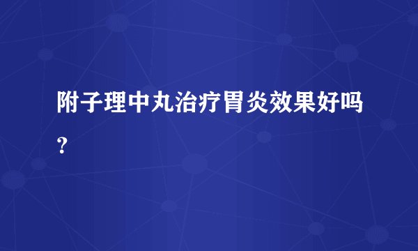 附子理中丸治疗胃炎效果好吗？