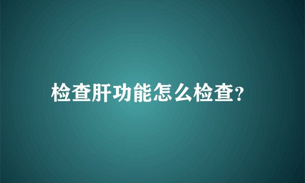 检查肝功能怎么检查？
