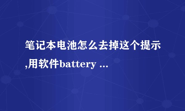 笔记本电池怎么去掉这个提示,用软件battery mon弄过,进bois里也弄过,这个提示就还一直有