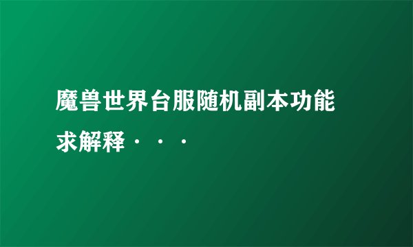 魔兽世界台服随机副本功能  求解释···