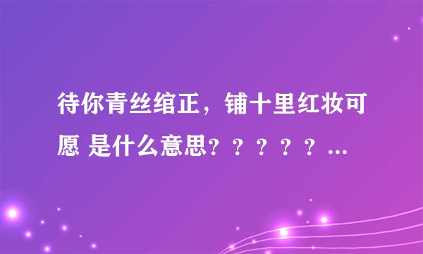 待你青丝绾正，铺十里红妆可愿 是什么意思？？？？？？？？？