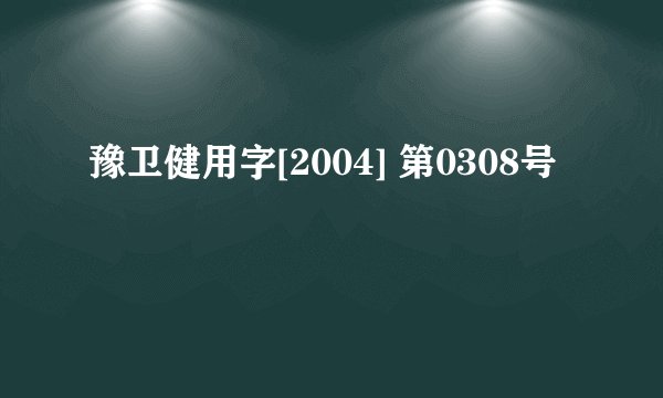 豫卫健用字[2004] 第0308号