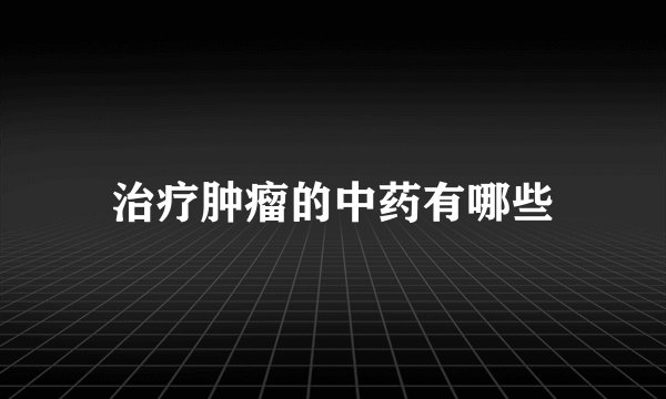治疗肿瘤的中药有哪些
