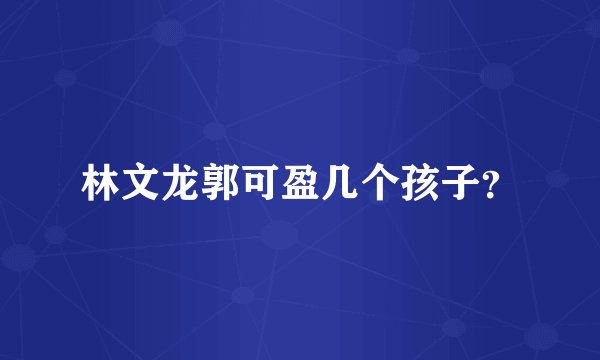 林文龙郭可盈几个孩子？