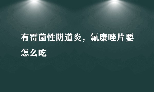 有霉菌性阴道炎，氟康唑片要怎么吃
