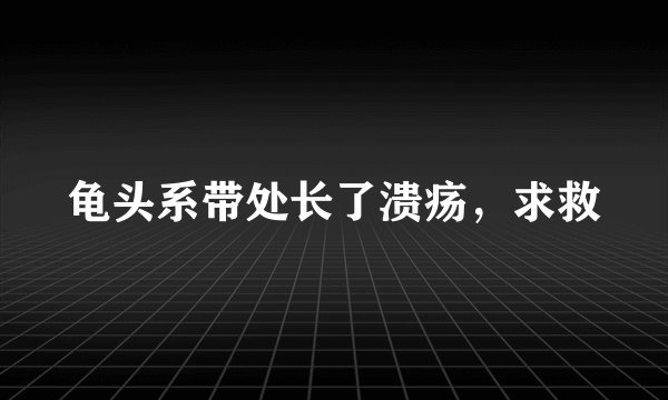 龟头系带处长了溃疡，求救