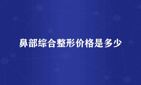鼻部综合整形价格是多少