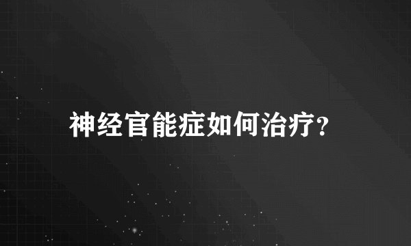神经官能症如何治疗？