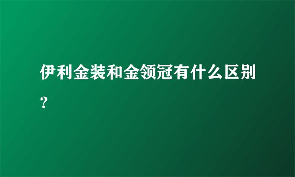伊利金装和金领冠有什么区别?